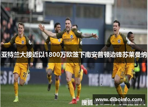 亚特兰大接近以1800万欧签下南安普顿边锋苏莱曼纳