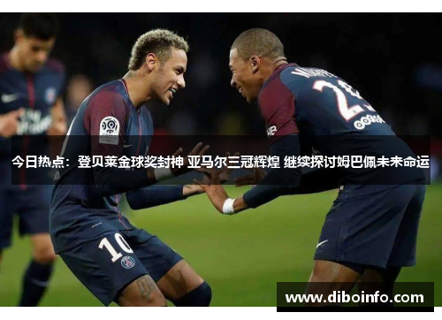 今日热点：登贝莱金球奖封神 亚马尔三冠辉煌 继续探讨姆巴佩未来命运