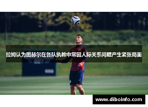 拉姆认为图赫尔在各队执教中常因人际关系问题产生紧张局面